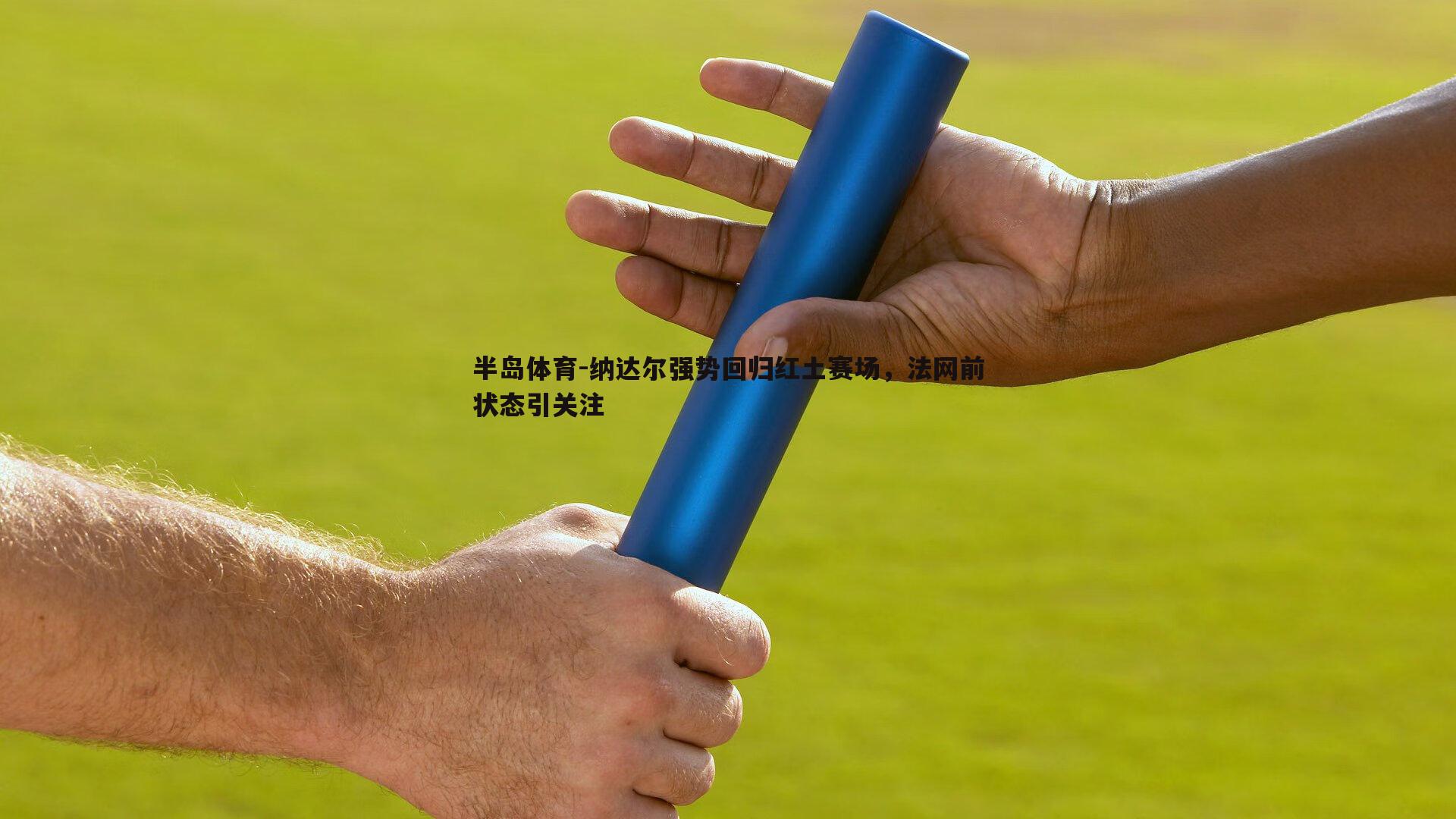 纳达尔强势回归红土赛场，法网前状态引关注