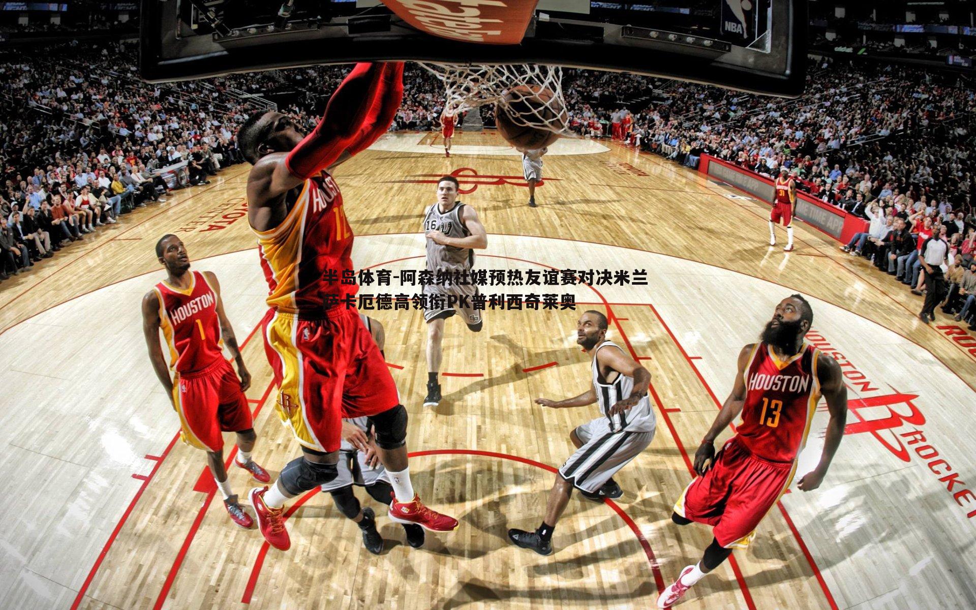 阿森纳社媒预热友谊赛对决米兰 萨卡厄德高领衔PK普利西奇莱奥