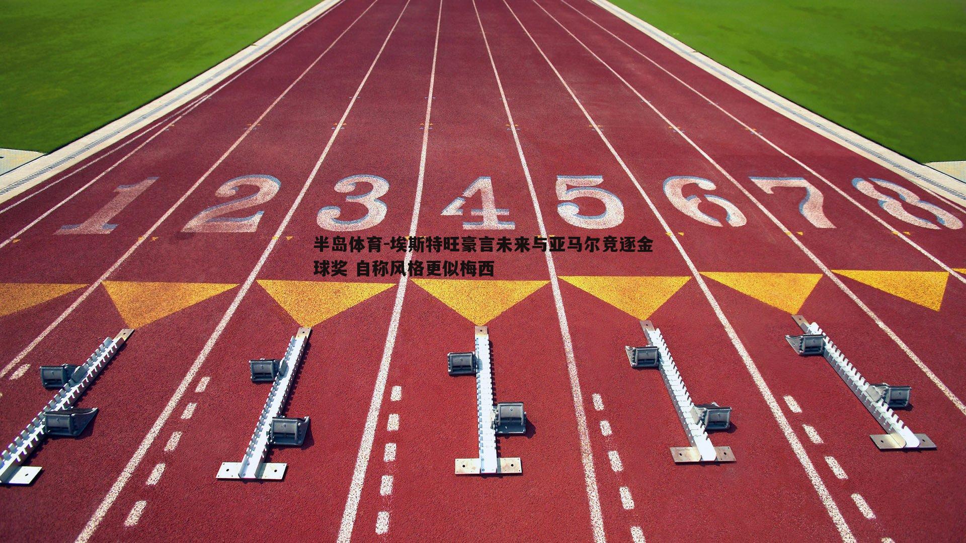 埃斯特旺豪言未来与亚马尔竞逐金球奖 自称风格更似梅西