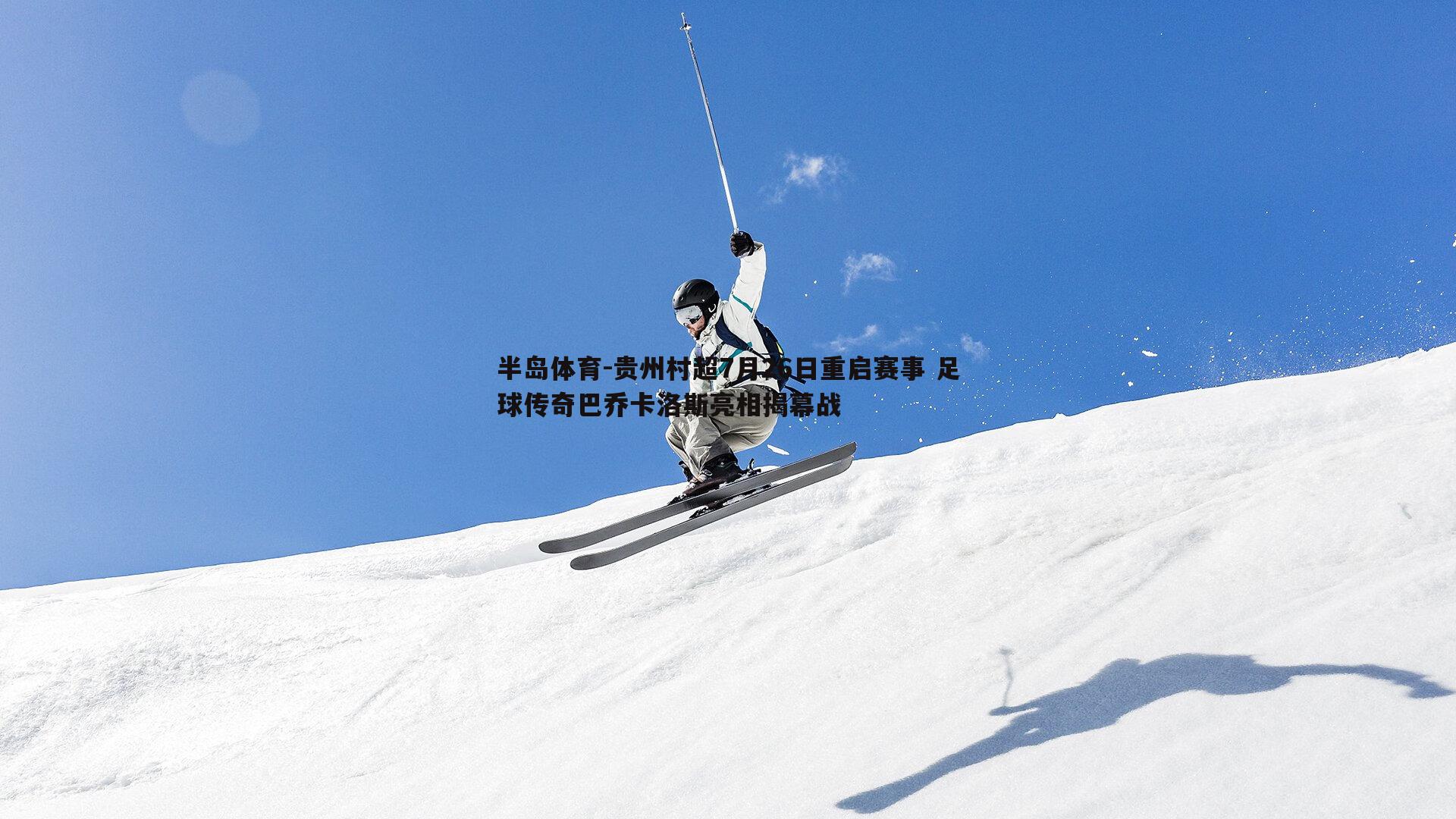 贵州村超7月26日重启赛事 足球传奇巴乔卡洛斯亮相揭幕战